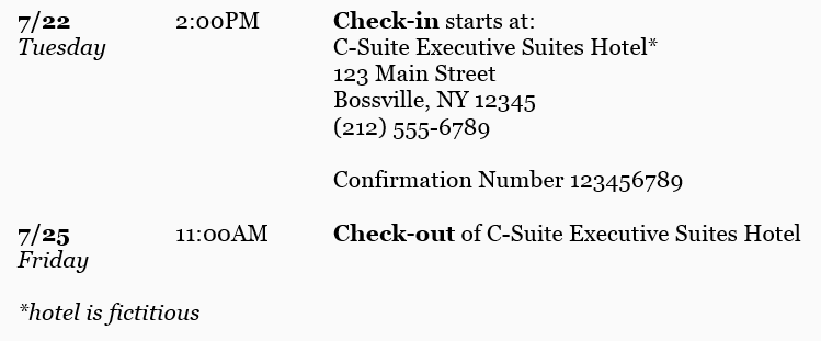 Include the phone number for the front desk in case your boss needs to get in contact with anyone at the hotel for any reason. Include the reservation confirmation number as well as check-in and check-out times.